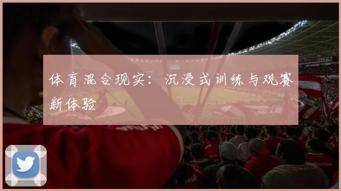 体育混合现实：沉浸式训练与观赛新体验