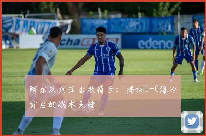 阿尔及利亚击败荷兰:揭秘1-0爆冷背后的战术关键