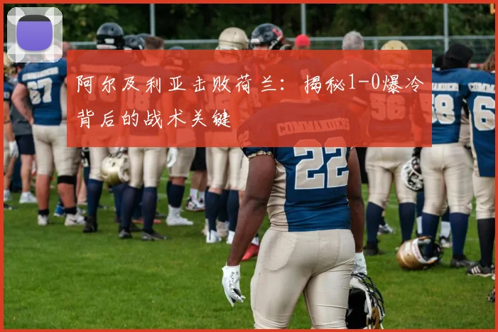 阿尔及利亚击败荷兰:揭秘1-0爆冷背后的战术关键