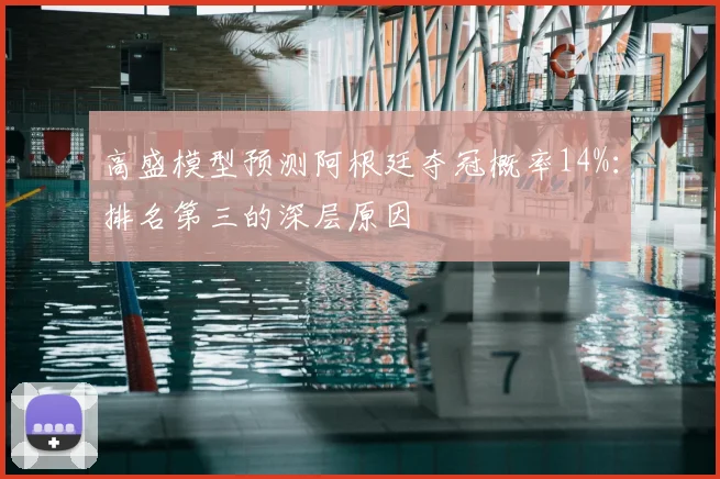 高盛模型预测阿根廷夺冠概率14%：排名第三的深层原因