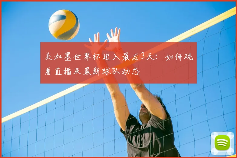 美加墨世界杯进入最后3天：如何观看直播及最新球队动态