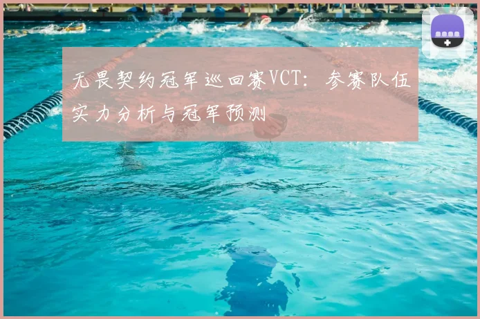 无畏契约冠军巡回赛VCT：参赛队伍实力分析与冠军预测